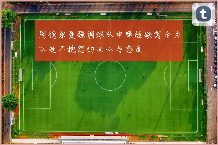阿德尔曼强调球队中锋短缺需全力以赴不抱怨的决心与态度