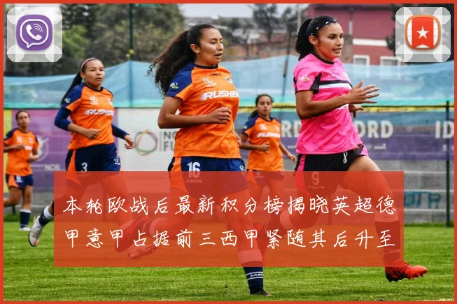 本轮欧战后最新积分榜揭晓英超德甲意甲占据前三西甲紧随其后升至第四