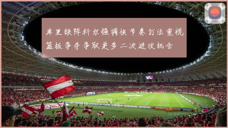 库里缺阵科尔强调快节奏打法重视篮板争夺争取更多二次进攻机会