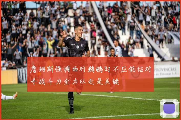詹姆斯强调面对鹈鹕时不应低估对手战斗力全力以赴是关键