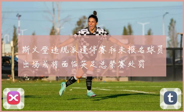 斯文登违规派遣停赛和未报名球员出场或将面临英足总禁赛处罚