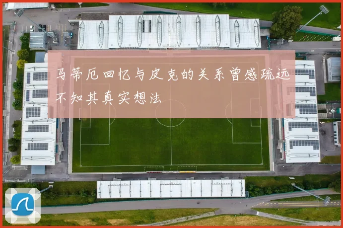 马蒂厄回忆与皮克的关系曾感疏远不知其真实想法