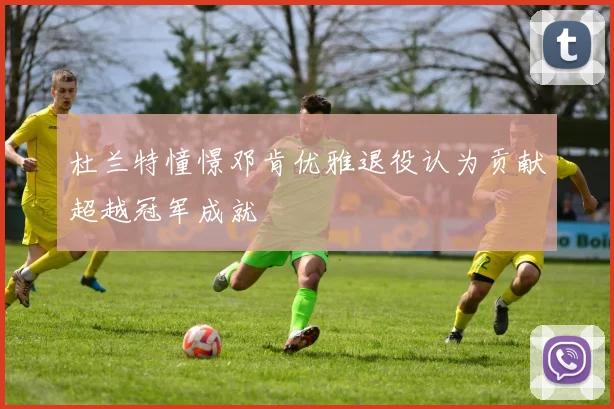 杜兰特憧憬邓肯优雅退役认为贡献超越冠军成就