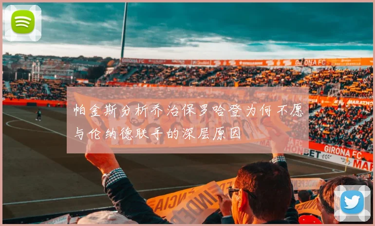 帕金斯分析乔治保罗哈登为何不愿与伦纳德联手的深层原因
