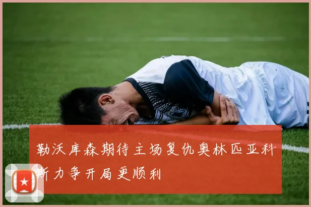 勒沃库森期待主场复仇奥林匹亚科斯力争开局更顺利
